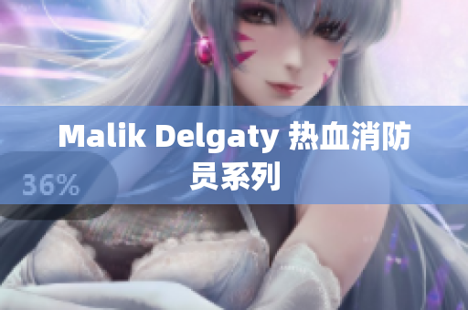Malik Delgaty 热血消防员系列