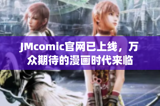 JMcomic官网已上线，万众期待的漫画时代来临