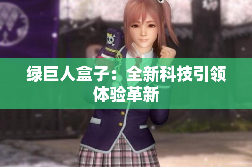 绿巨人盒子：全新科技引领体验革新