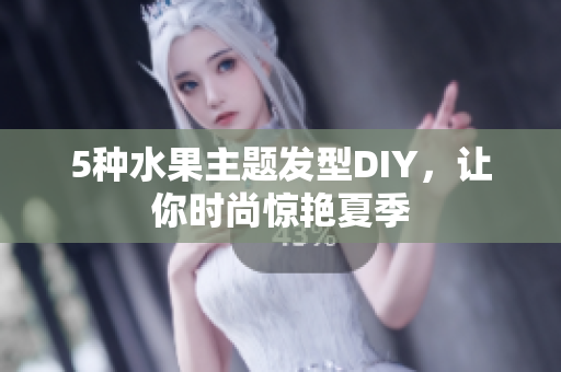 5种水果主题发型DIY，让你时尚惊艳夏季