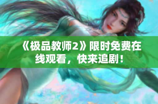 《极品教师2》限时免费在线观看，快来追剧！