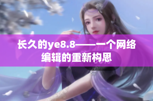 长久的ye8.8——一个网络编辑的重新构思