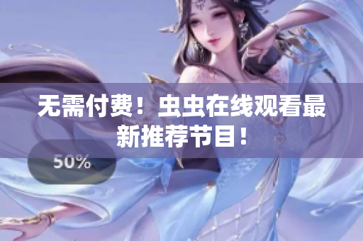 无需付费！虫虫在线观看最新推荐节目！