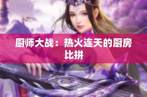 厨师大战：热火连天的厨房比拼