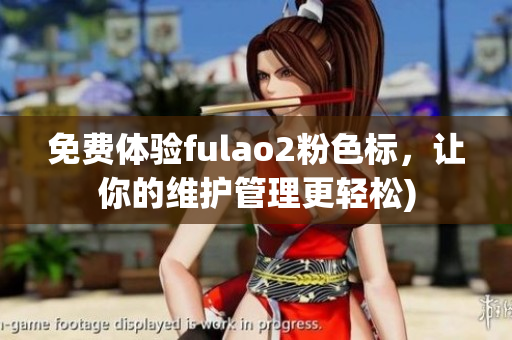 免费体验fulao2粉色标，让你的维护管理更轻松)