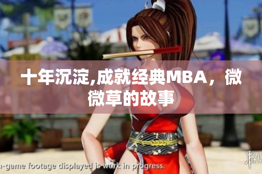 十年沉淀,成就经典MBA，微微草的故事