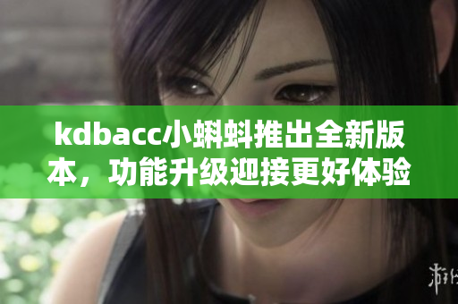kdbacc小蝌蚪推出全新版本，功能升级迎接更好体验