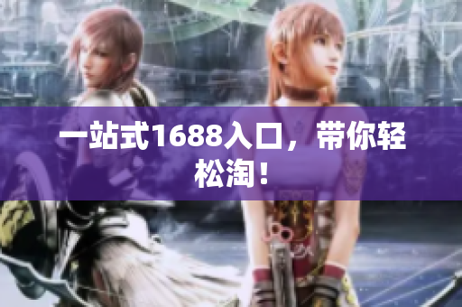 一站式1688入口，带你轻松淘！
