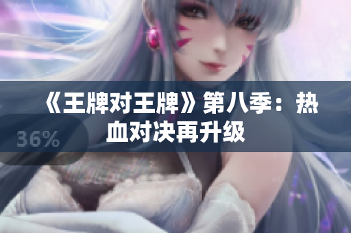 《王牌对王牌》第八季：热血对决再升级
