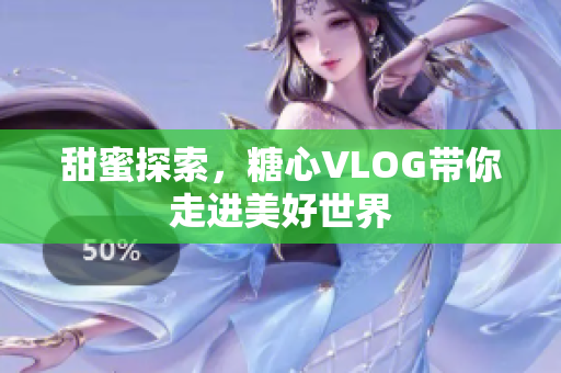 甜蜜探索，糖心VLOG带你走进美好世界