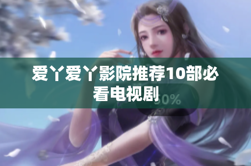爱丫爱丫影院推荐10部必看电视剧