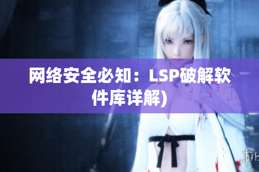 网络安全必知：LSP破解软件库详解)
