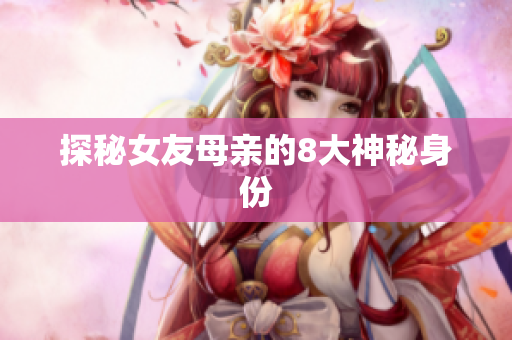 探秘女友母亲的8大神秘身份