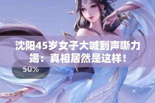 沈阳45岁女子大喊到声嘶力竭：真相居然是这样！