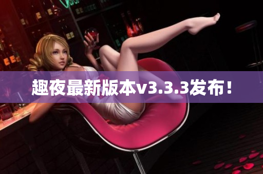 趣夜最新版本v3.3.3发布！