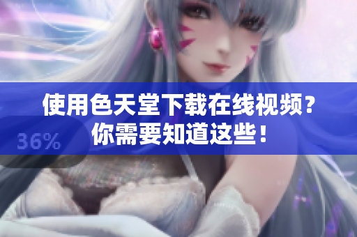 使用色天堂下载在线视频？你需要知道这些！