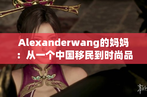 Alexanderwang的妈妈：从一个中国移民到时尚品牌创始人