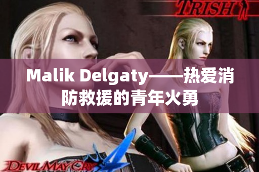Malik Delgaty——热爱消防救援的青年火勇