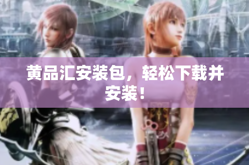 黄品汇安装包，轻松下载并安装！