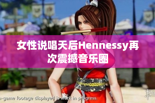 女性说唱天后Hennessy再次震撼音乐圈