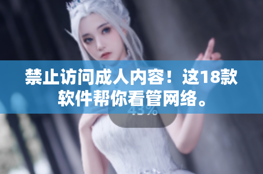 禁止访问成人内容！这18款软件帮你看管网络。