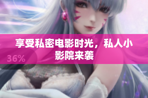 享受私密电影时光，私人小影院来袭