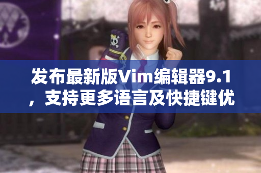 发布最新版Vim编辑器9.1，支持更多语言及快捷键优化