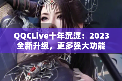 QQCLive十年沉淀：2023全新升级，更多强大功能