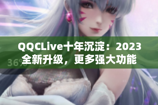 QQCLive十年沉淀：2023全新升级，更多强大功能