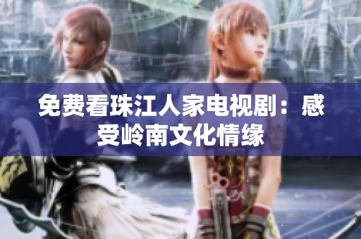 免费看珠江人家电视剧：感受岭南文化情缘