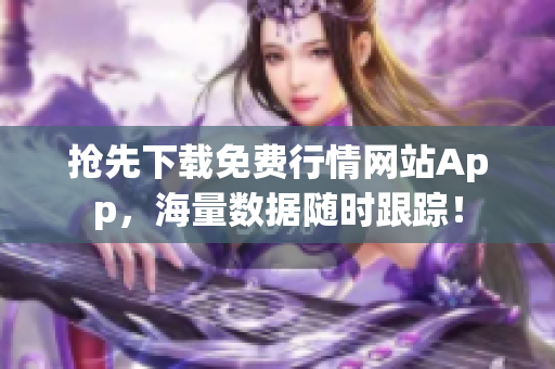 抢先下载免费行情网站App，海量数据随时跟踪！