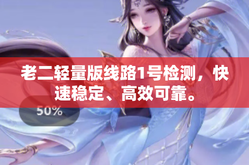 老二轻量版线路1号检测，快速稳定、高效可靠。
