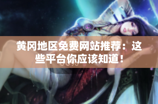 黄冈地区免费网站推荐：这些平台你应该知道！