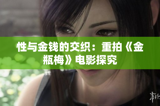 性与金钱的交织：重拍《金瓶梅》电影探究