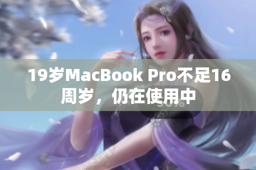 19岁MacBook Pro不足16周岁，仍在使用中