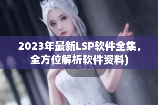2023年最新LSP软件全集，全方位解析软件资料)