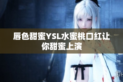唇色甜蜜YSL水蜜桃口红让你甜蜜上演