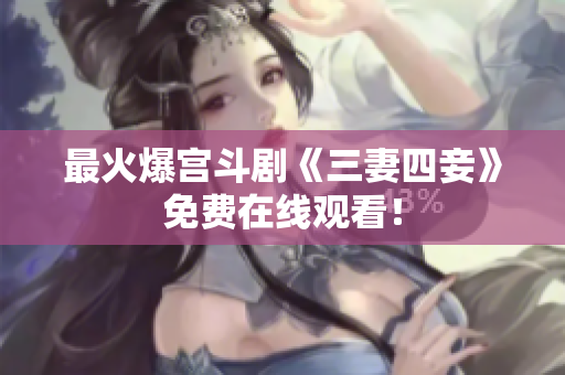 最火爆宫斗剧《三妻四妾》免费在线观看！