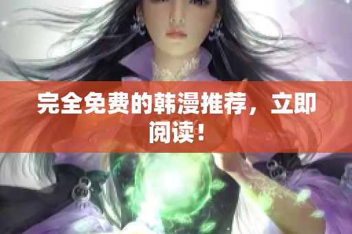 完全免费的韩漫推荐，立即阅读！