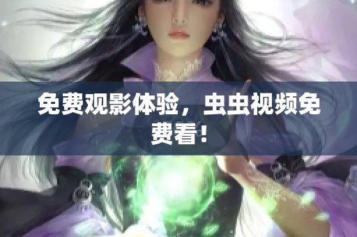 免费观影体验，虫虫视频免费看！