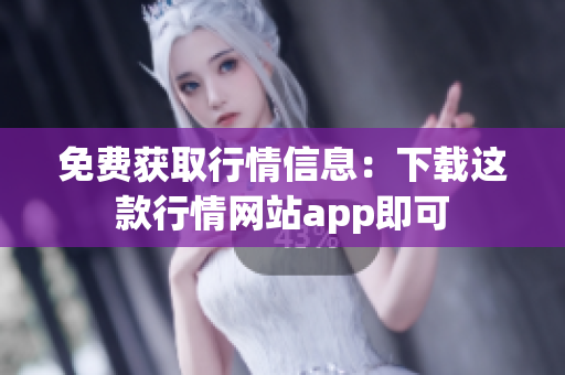 免费获取行情信息：下载这款行情网站app即可