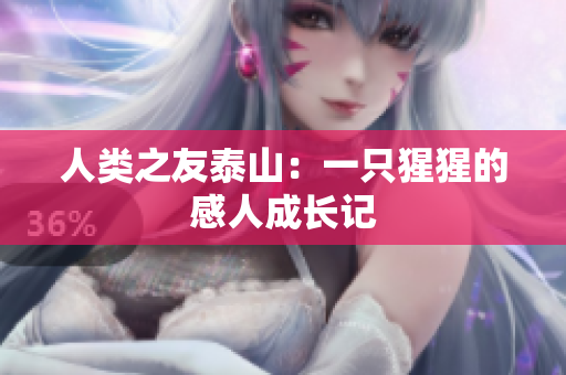 人类之友泰山：一只猩猩的感人成长记