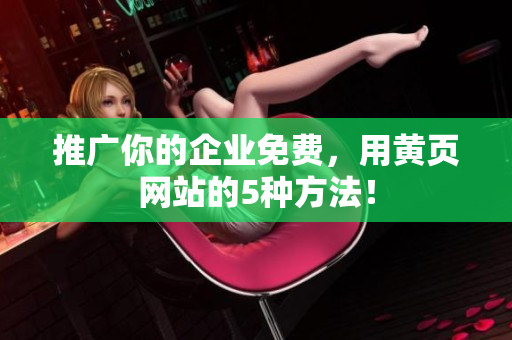 推广你的企业免费，用黄页网站的5种方法！