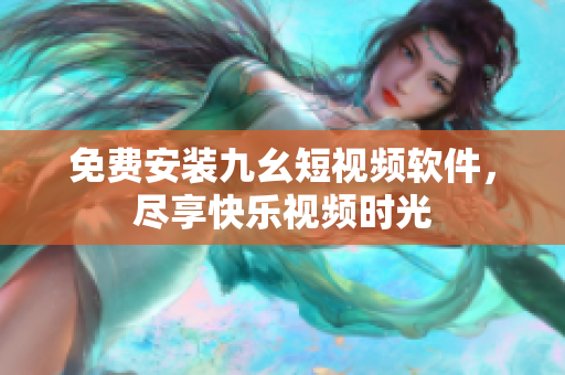 免费安装九幺短视频软件，尽享快乐视频时光