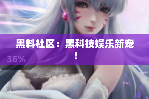 黑料社区：黑科技娱乐新宠！