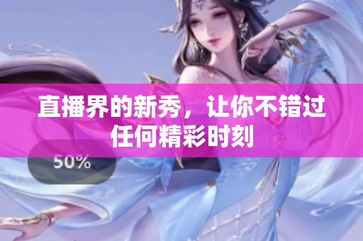 直播界的新秀，让你不错过任何精彩时刻
