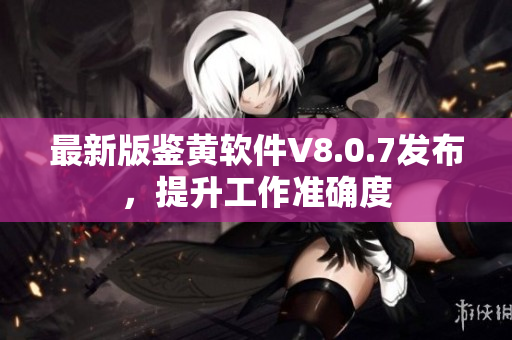 最新版鉴黄软件V8.0.7发布，提升工作准确度