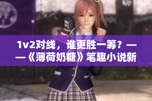 1v2对线，谁更胜一筹？——《薄荷奶糖》笔趣小说新评析