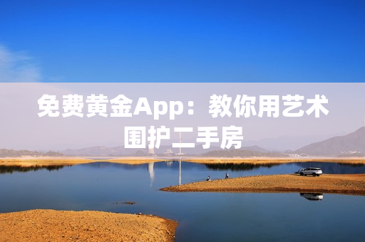 免费黄金App：教你用艺术围护二手房