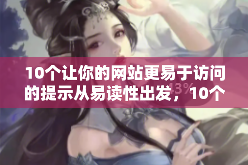 10个让你的网站更易于访问的提示从易读性出发，10个提升网站访问性的小技巧